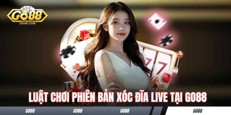 Luật chơi phiên bản xóc đĩa live tại GO88
